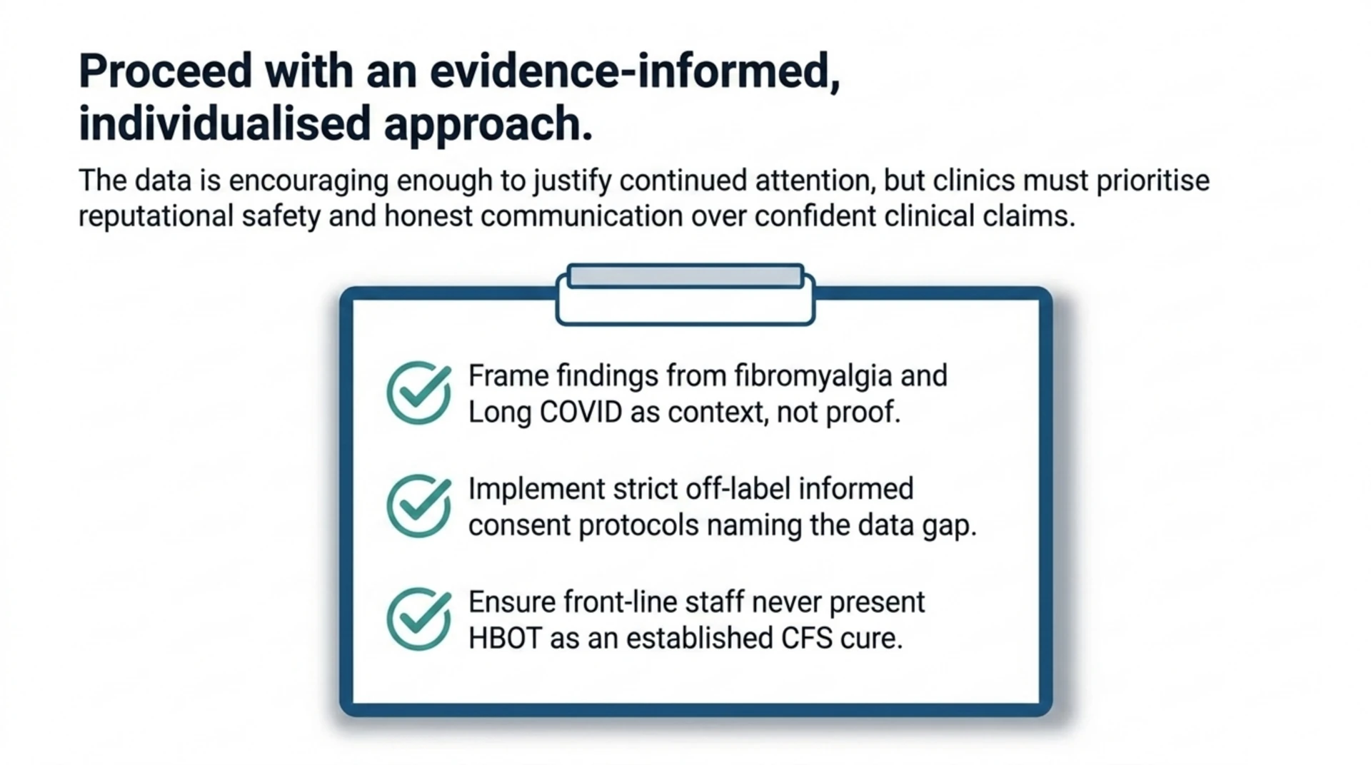 Checklist for clinics considering an evidence-informed, individualised approach: frame fibromyalgia and Long COVID findings as context not proof, use informed consent that names the data gap, and never present HBOT as an established cure for chronic fatigue syndrome.